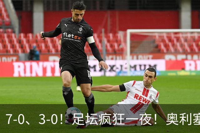 7-0、3-0！足坛疯狂一夜！奥利塞戴帽凯恩百球！切尔西爆大冷！
